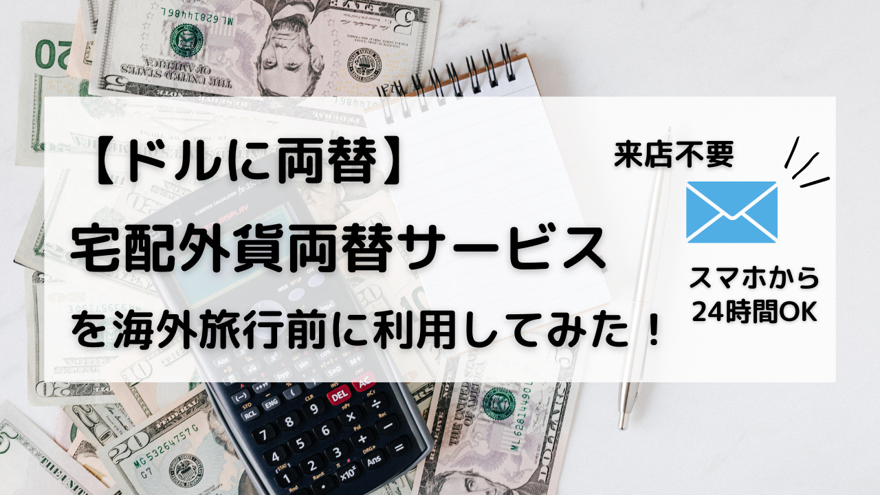 ドルに両替 外貨宅配サービスを海外旅行前に利用してみた