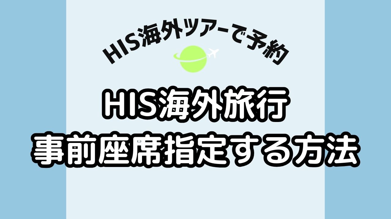 HIS海外航空券の座席指定する方法！eチケット控え？できない？